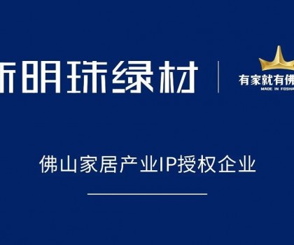 權威認可！新明珠綠材獲得“有家就有佛山造”IP授權