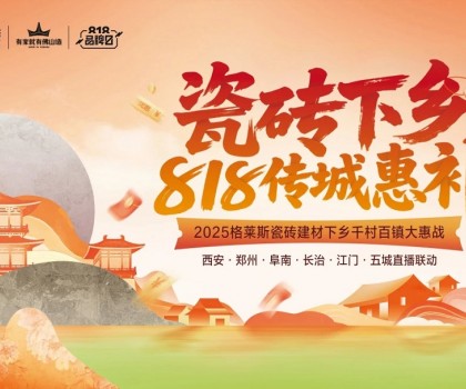 “瓷磚下鄉 818傳城惠補”圓滿收官，千村百鎮戰略釋放建材行業下沉新動能